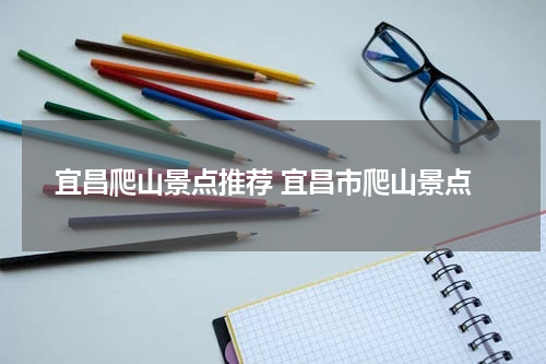 宜昌爬山景点推荐 宜昌市爬山景点