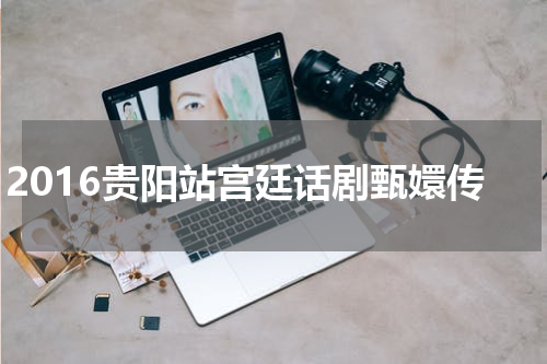 2016贵阳站宫廷话剧甄嬛传