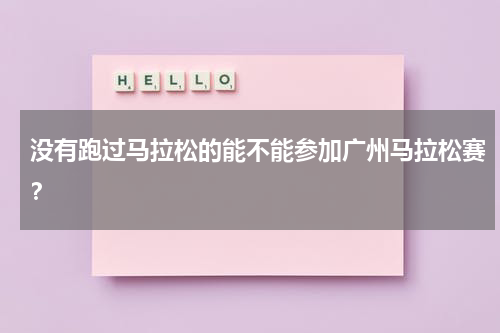没有跑过马拉松的能不能参加广州马拉松赛？