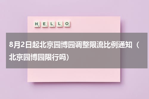 8月2日起北京园博园调整限流比例通知（北京园博园限行吗）