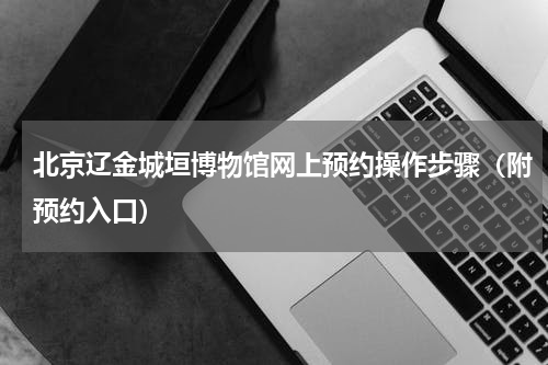 北京辽金城垣博物馆网上预约操作步骤（附预约入口）