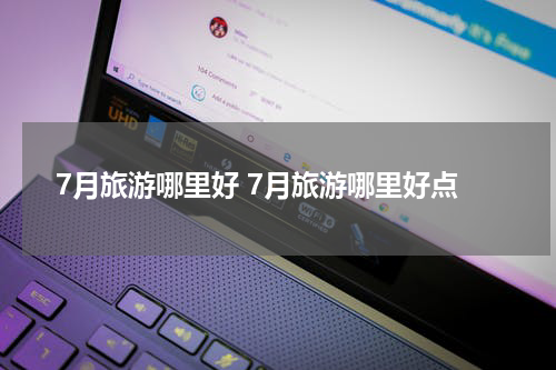 7月旅游哪里好 7月旅游哪里好点