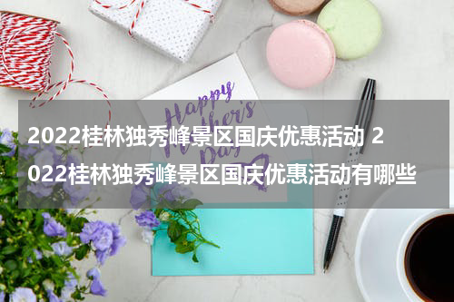 2022桂林独秀峰景区国庆优惠活动 2022桂林独秀峰景区国庆优惠活动有哪些