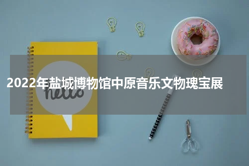 2022年盐城博物馆中原音乐文物瑰宝展