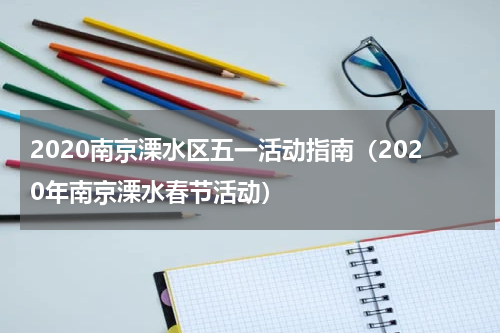 2020南京溧水区五一活动指南（2020年南京溧水春节活动）