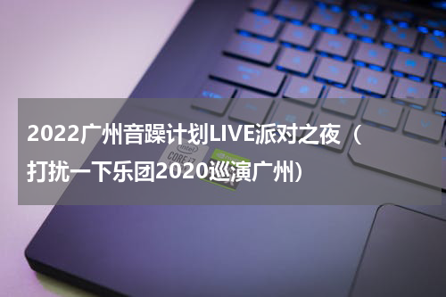 2022广州音躁计划LIVE派对之夜（打扰一下乐团2020巡演广州）