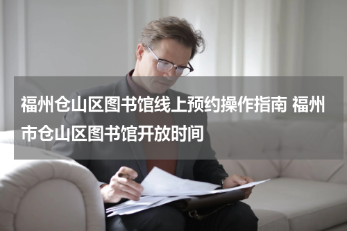 福州仓山区图书馆线上预约操作指南 福州市仓山区图书馆开放时间