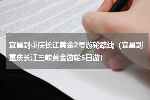 宜昌到重庆长江黄金2号游轮路线（宜昌到重庆长江三峡黄金游轮5日游）
