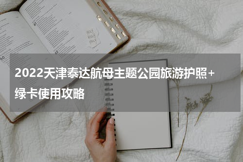 2022天津泰达航母主题公园旅游护照+绿卡使用攻略
