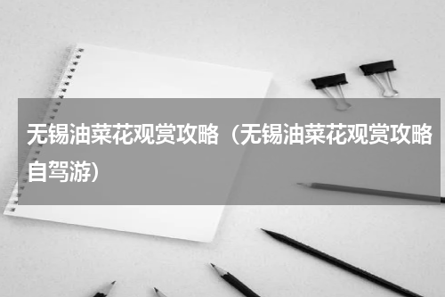 无锡油菜花观赏攻略（无锡油菜花观赏攻略自驾游）