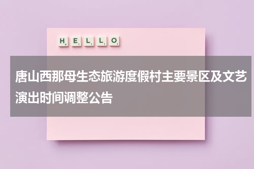 唐山西那母生态旅游度假村主要景区及文艺演出时间调整公告