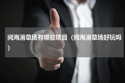 阅海滑草场有哪些项目（阅海滑草场好玩吗）