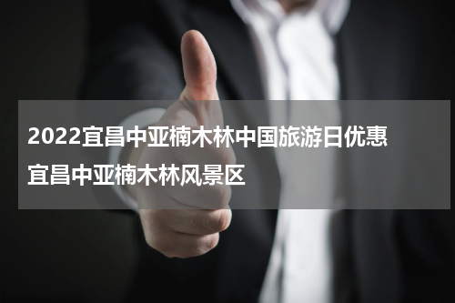 2022宜昌中亚楠木林中国旅游日优惠 宜昌中亚楠木林风景区