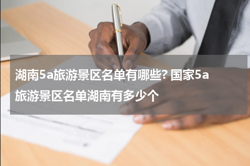 湖南5a旅游景区名单有哪些? 国家5a旅游景区名单湖南有多少个