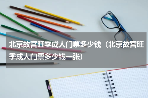 北京故宫旺季成人门票多少钱（北京故宫旺季成人门票多少钱一张）
