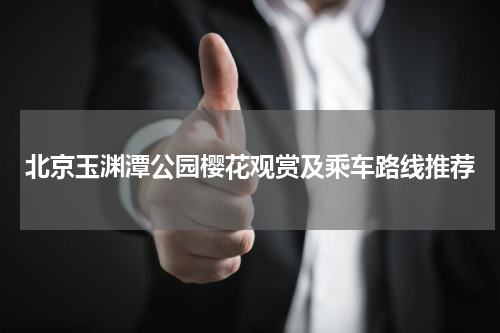 北京玉渊潭公园樱花观赏及乘车路线推荐