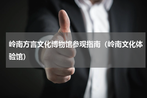 岭南方言文化博物馆参观指南（岭南文化体验馆）