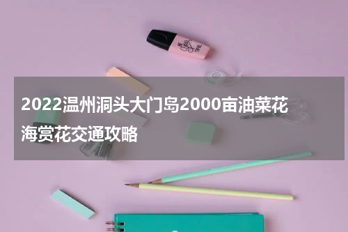 2022温州洞头大门岛2000亩油菜花海赏花交通攻略