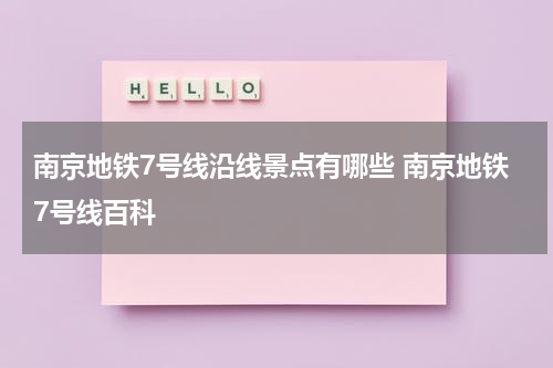 南京地铁7号线沿线景点有哪些 南京地铁7号线百科