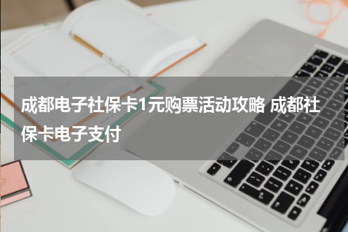 成都电子社保卡1元购票活动攻略 成都社保卡电子支付