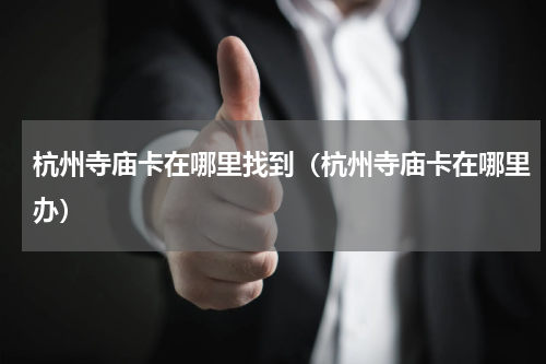 杭州寺庙卡在哪里找到（杭州寺庙卡在哪里办）