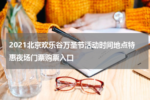 2021北京欢乐谷万圣节活动时间地点特惠夜场门票购票入口