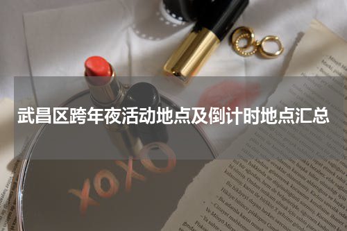 武昌区跨年夜活动地点及倒计时地点汇总