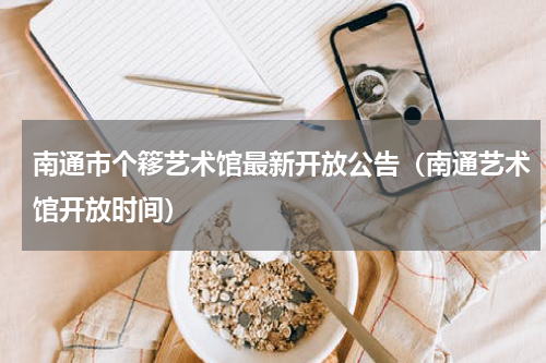 南通市个簃艺术馆最新开放公告（南通艺术馆开放时间）