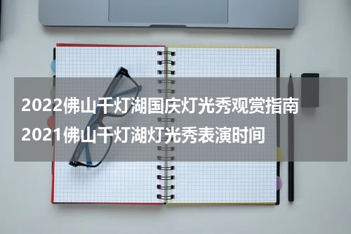 2022佛山千灯湖国庆灯光秀观赏指南 2021佛山千灯湖灯光秀表演时间