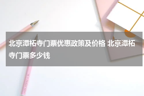 北京潭柘寺门票优惠政策及价格 北京潭柘寺门票多少钱