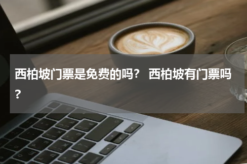 西柏坡门票是免费的吗？ 西柏坡有门票吗?