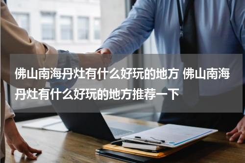佛山南海丹灶有什么好玩的地方 佛山南海丹灶有什么好玩的地方推荐一下