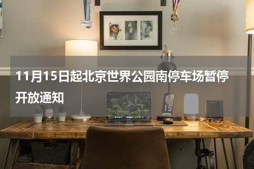 11月15日起北京世界公园南停车场暂停开放通知