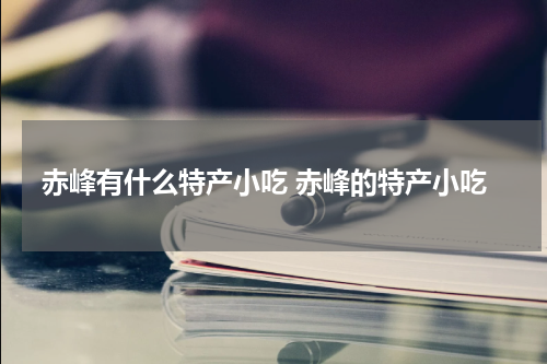 赤峰有什么特产小吃 赤峰的特产小吃
