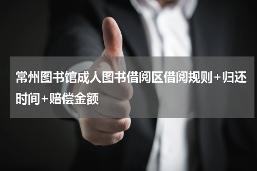 常州图书馆成人图书借阅区借阅规则+归还时间+赔偿金额