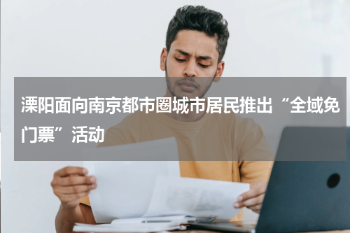 溧阳面向南京都市圈城市居民推出“全域免门票”活动