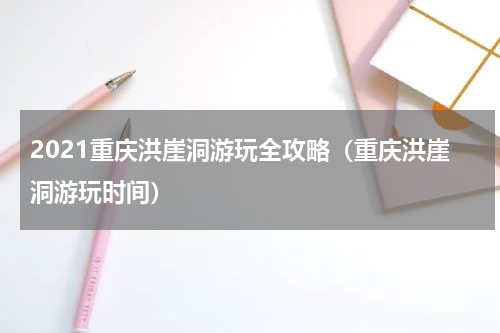 2021重庆洪崖洞游玩全攻略（重庆洪崖洞游玩时间）