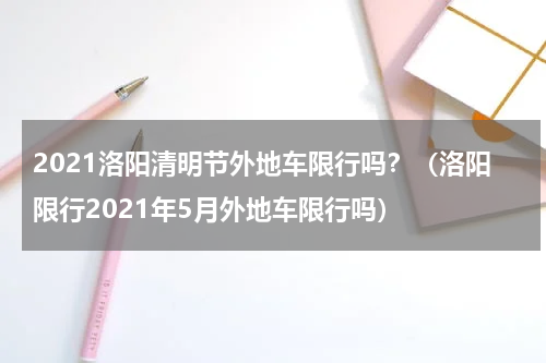 2021洛阳清明节外地车限行吗？（洛阳限行2021年5月外地车限行吗）
