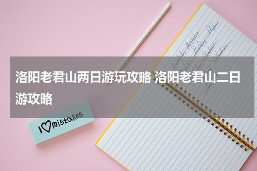 洛阳老君山两日游玩攻略 洛阳老君山二日游攻略