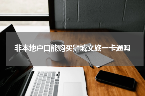 非本地户口能购买狮城文旅一卡通吗