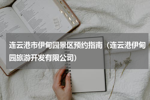 连云港市伊甸园景区预约指南（连云港伊甸园旅游开发有限公司）