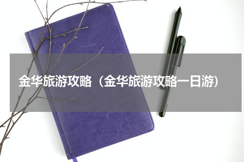 金华旅游攻略（金华旅游攻略一日游）