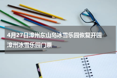 4月27日漳州东山岛冰雪乐园恢复开园 漳州冰雪乐园门票