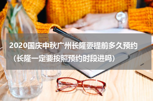 2020国庆中秋广州长隆要提前多久预约（长隆一定要按照预约时段进吗）