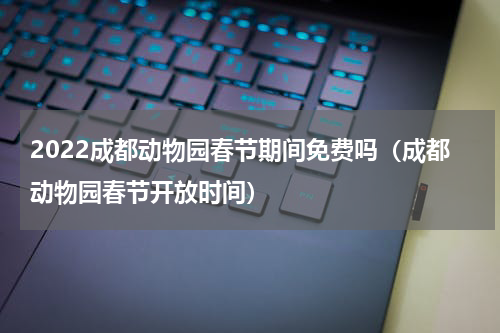 2022成都动物园春节期间免费吗（成都动物园春节开放时间）