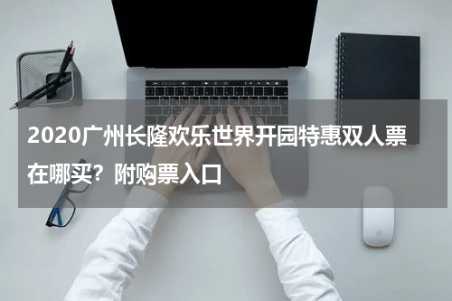 2020广州长隆欢乐世界开园特惠双人票在哪买？附购票入口