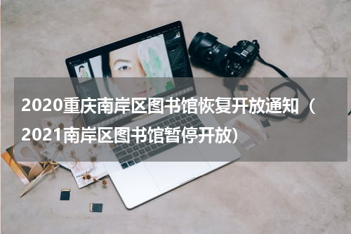 2020重庆南岸区图书馆恢复开放通知（2021南岸区图书馆暂停开放）