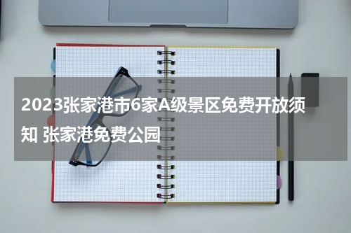 2023张家港市6家A级景区免费开放须知 张家港免费公园