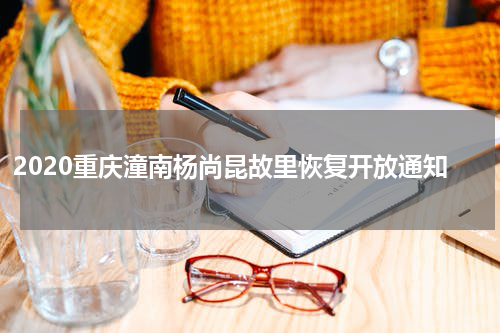 2020重庆潼南杨尚昆故里恢复开放通知