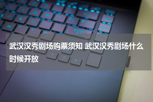 武汉汉秀剧场购票须知 武汉汉秀剧场什么时候开放